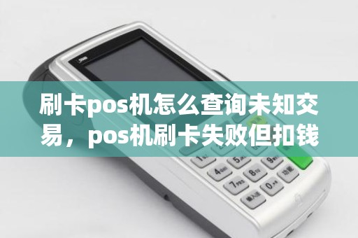 刷卡pos机怎么查询未知交易，pos机刷卡失败但扣钱了