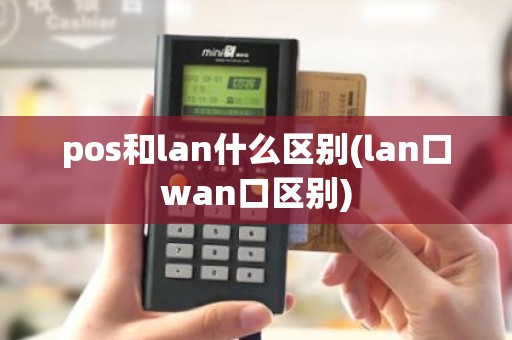 pos和lan什么区别(lan口wan口区别)