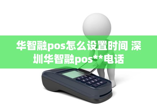 华智融pos怎么设置时间 深圳华智融pos**电话