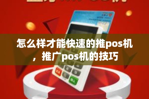 怎么样才能快速的推pos机，推广pos机的技巧