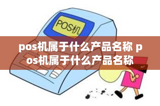 pos机属于什么产品名称 pos机属于什么产品名称