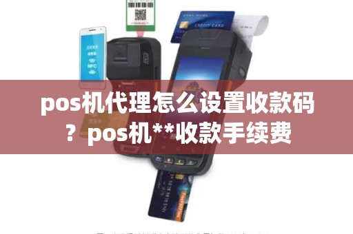 pos机代理怎么设置收款码？pos机**收款手续费