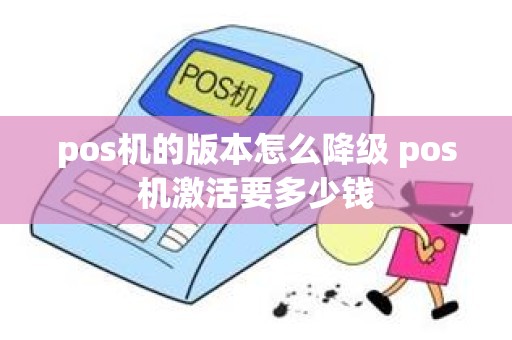 pos机的版本怎么降级 pos机激活要多少钱