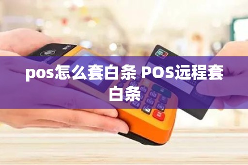 pos怎么套白条 POS远程套白条