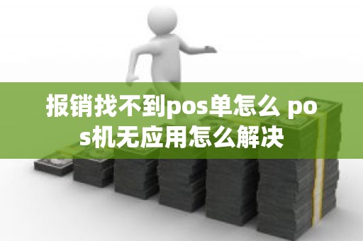 报销找不到pos单怎么 pos机无应用怎么解决