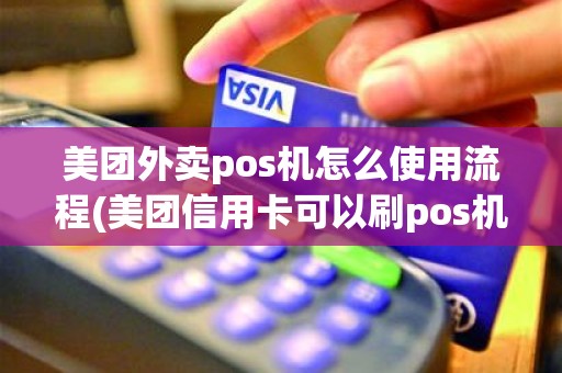 美团外卖pos机怎么使用流程(美团信用卡可以刷pos机吗)