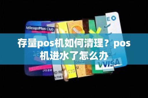 存量pos机如何清理？pos机进水了怎么办