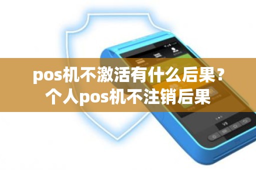 pos机不激活有什么后果？个人pos机不注销后果