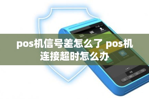 pos机信号差怎么了 pos机连接超时怎么办