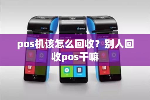 pos机该怎么回收？别人回收pos干嘛