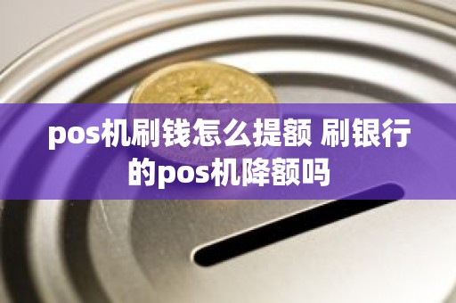 pos机刷钱怎么提额 刷银行的pos机降额吗