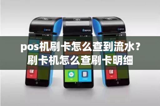 pos机刷卡怎么查到流水？刷卡机怎么查刷卡明细