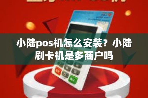 小陆pos机怎么安装？小陆刷卡机是多商户吗