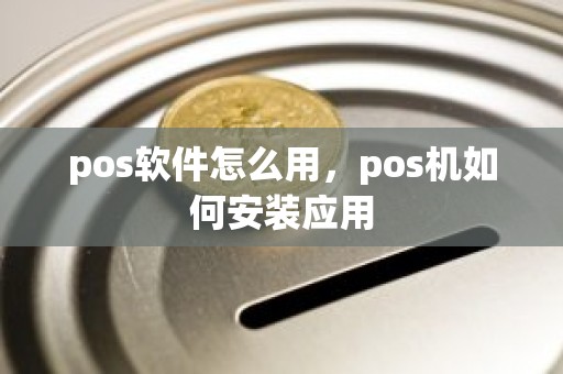 pos软件怎么用，pos机如何安装应用