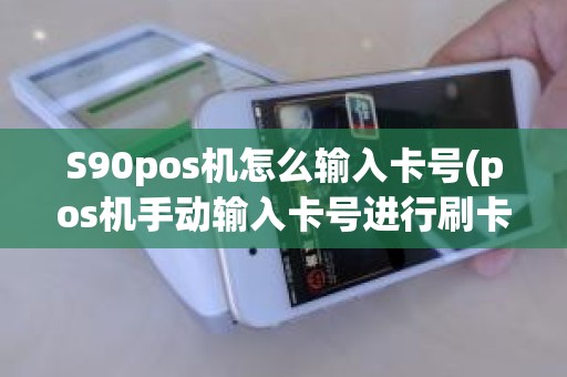 S90pos机怎么输入卡号(pos机手动输入卡号进行刷卡)