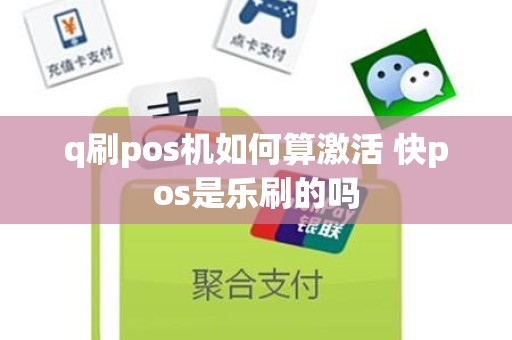 q刷pos机如何算激活 快pos是乐刷的吗