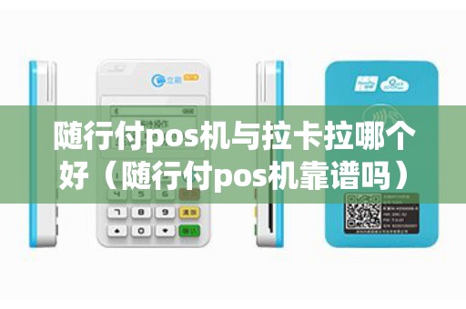 随行付pos机与拉卡拉哪个好（随行付pos机靠谱吗）