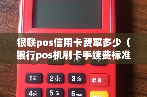 银联pos信用卡费率多少（银行pos机刷卡手续费标准）