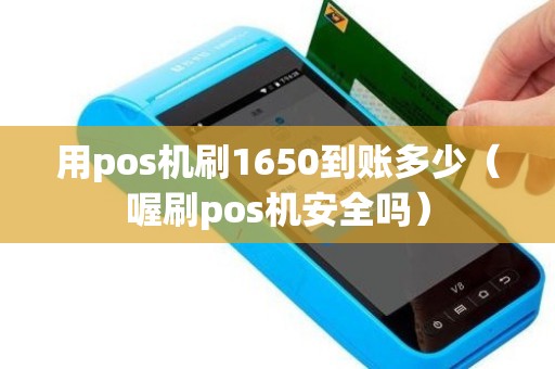 用pos机刷1650到账多少（喔刷pos机安全吗）