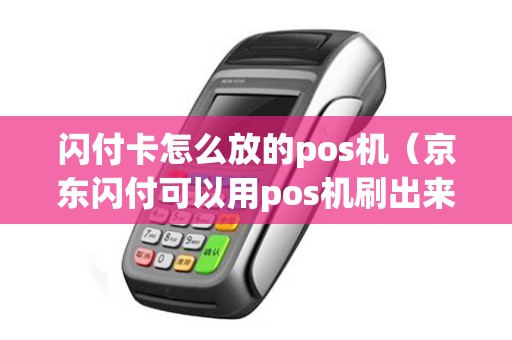闪付卡怎么放的pos机（京东闪付可以用pos机刷出来吗）