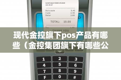 现代金控旗下pos产品有哪些（金控集团旗下有哪些公司）