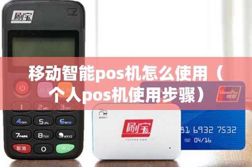 移动智能pos机怎么使用（个人pos机使用步骤）