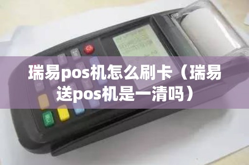 瑞易pos机怎么刷卡（瑞易送pos机是一清吗）