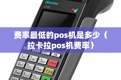 费率最低的pos机是多少（拉卡拉pos机费率）