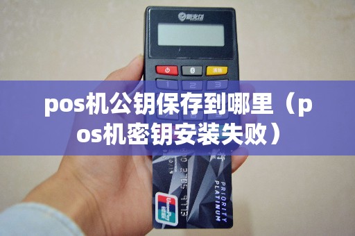 pos机公钥保存到哪里（pos机密钥安装失败）