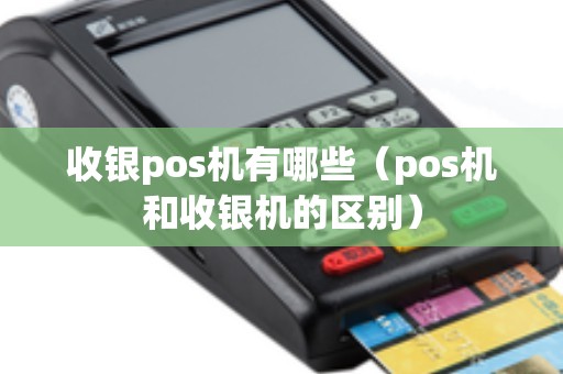 收银pos机有哪些（pos机和收银机的区别）