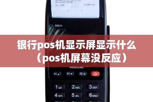 银行pos机显示屏显示什么（pos机屏幕没反应）