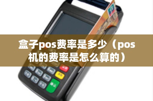 盒子pos费率是多少（pos机的费率是怎么算的）