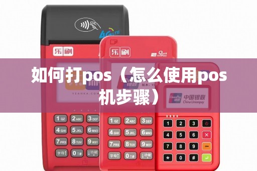 如何打pos（怎么使用pos机步骤）
