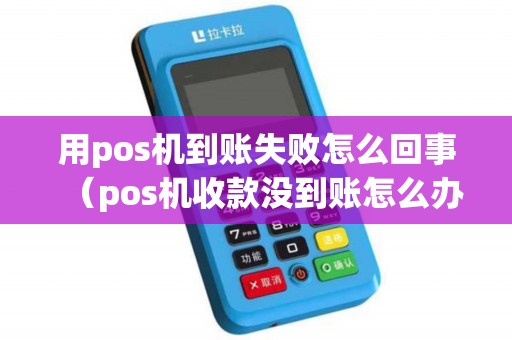 用pos机到账失败怎么回事（pos机收款没到账怎么办）