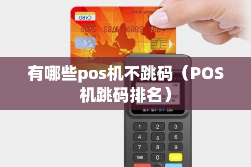 有哪些pos机不跳码（POS机跳码排名）