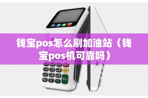 钱宝pos怎么刷加油站（钱宝pos机可靠吗）