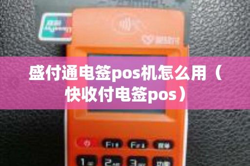 盛付通电签pos机怎么用（快收付电签pos）
