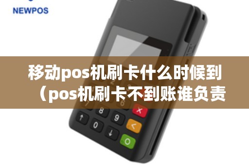 移动pos机刷卡什么时候到（pos机刷卡不到账谁负责）
