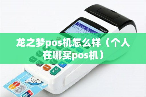 龙之梦pos机怎么样（个人在哪买pos机）