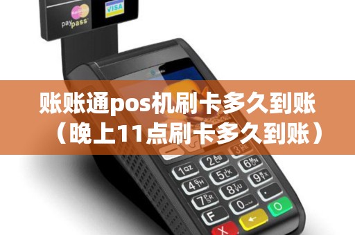 账账通pos机刷卡多久到账（晚上11点刷卡多久到账）