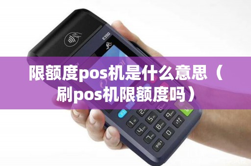 限额度pos机是什么意思（刷pos机限额度吗）