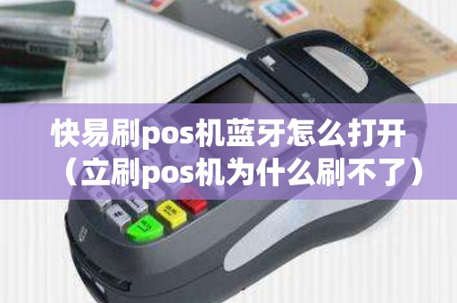 快易刷pos机蓝牙怎么打开(立刷pos机为什么刷不了) 快易刷pos机蓝牙怎么打开(立刷pos机为什么刷不了)