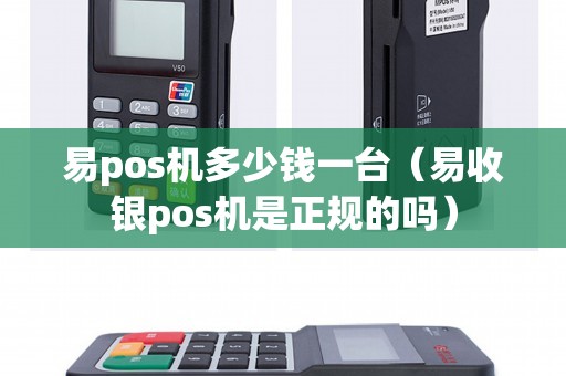 易pos机多少钱一台（易收银pos机是正规的吗）