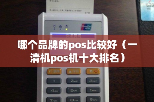 哪个品牌的pos比较好(一清机pos机十大排名) 哪个品牌的pos比较好(一清机pos机十大排名)