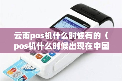 云南pos机什么时候有的（pos机什么时候出现在中国）