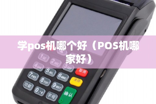 学pos机哪个好（POS机哪家好）