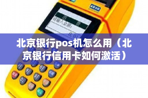 北京银行pos机怎么用（北京银行信用卡如何激活）