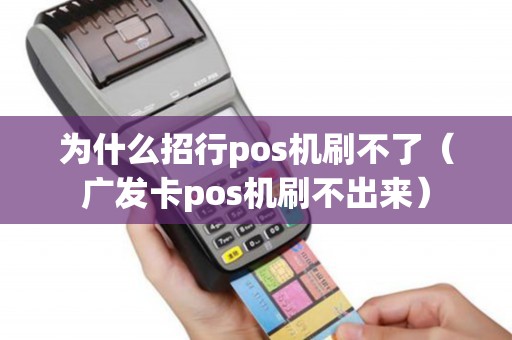 为什么招行pos机刷不了（广发卡pos机刷不出来）