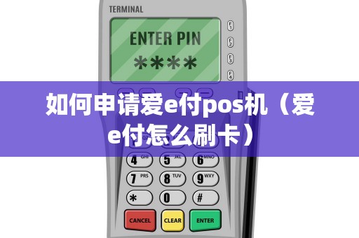 如何申请爱e付pos机（爱e付怎么刷卡）