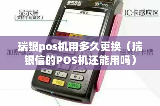 瑞银pos机用多久更换（瑞银信的POS机还能用吗）